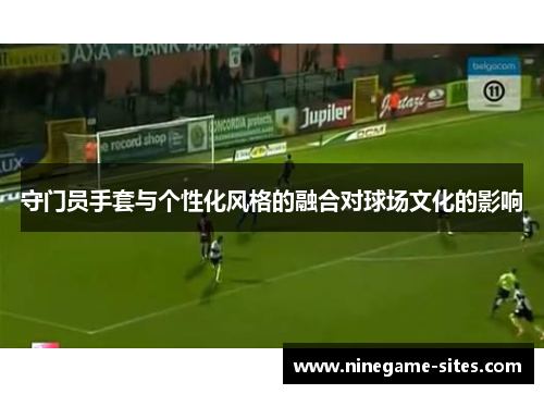 守门员手套与个性化风格的融合对球场文化的影响